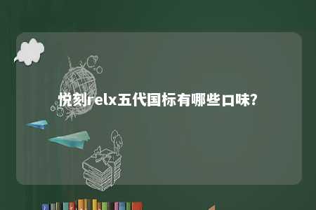 悦刻relx五代国标有哪些口味	？ 